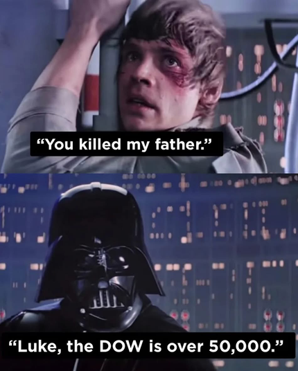 Luke: "You killed my father."

Darth Vader: "Luke, the DOW is over 50,000."